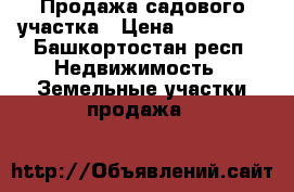 Продажа садового участка › Цена ­ 150 000 - Башкортостан респ. Недвижимость » Земельные участки продажа   